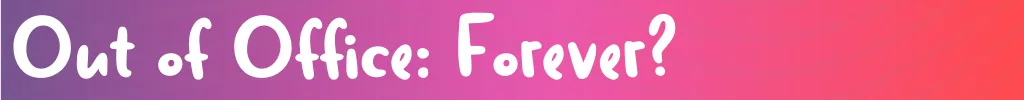 Out of Office Forever