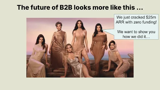 Presentation slide - the future of b2b marketing. Photo of the kardashians saying "We just cracked $25M funding. We want to show you how we did it."